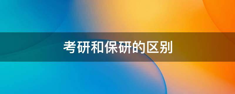 考研和保研的区别 考研和保研的区别待遇