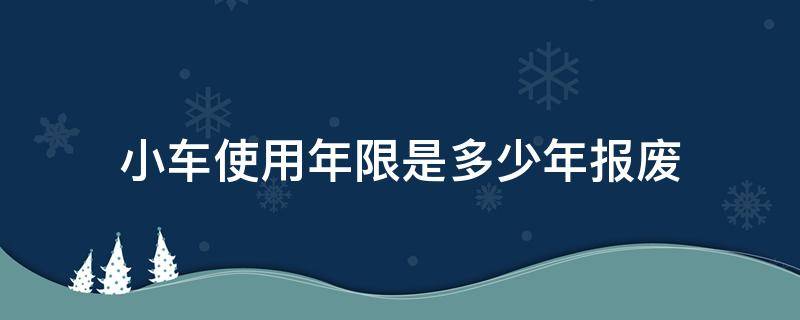 小车使用年限是多少年报废 小车一般使用多少年报废