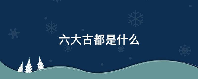 六大古都是什么 六大古都是什么地方