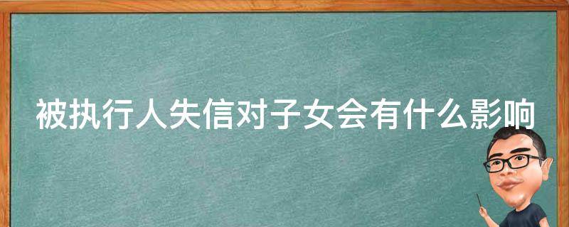 被执行人失信对子女会有什么影响 被执行人失信人对子女有什么影响