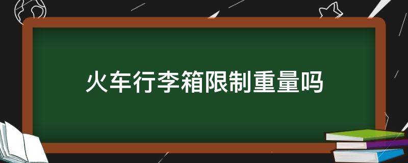 火车行李箱限制重量吗 火车上行李箱重量不能超过多少