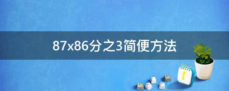 87x86分之3简便方法（87乘以88分之3的简便运算）