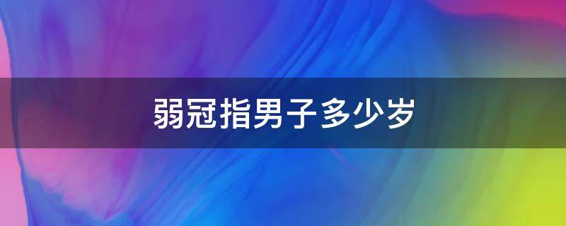 弱冠指男子多少岁 弱冠指男子多少岁左右