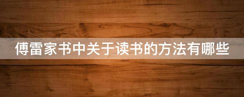 傅雷家书中关于读书的方法有哪些（傅雷家书中关于读书的方法有哪些内容）