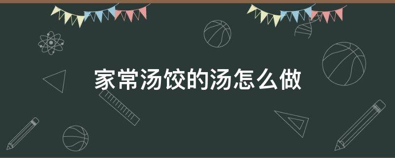 家常汤饺的汤怎么做 家常汤饺的汤怎么调制