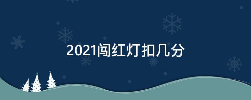 2021闯红灯扣几分（2021闯红灯扣几分?）