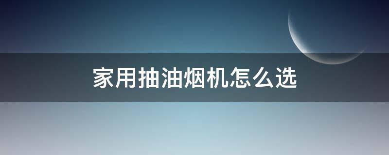 家用抽油烟机怎么选 家用抽油烟机怎么选购技巧