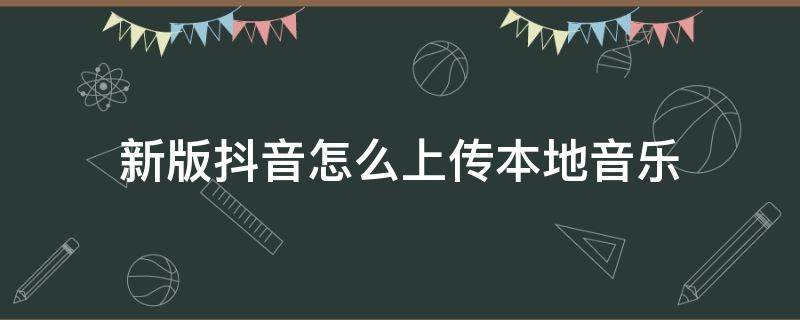 新版抖音怎么上传本地音乐 抖音怎么上传本地音乐?