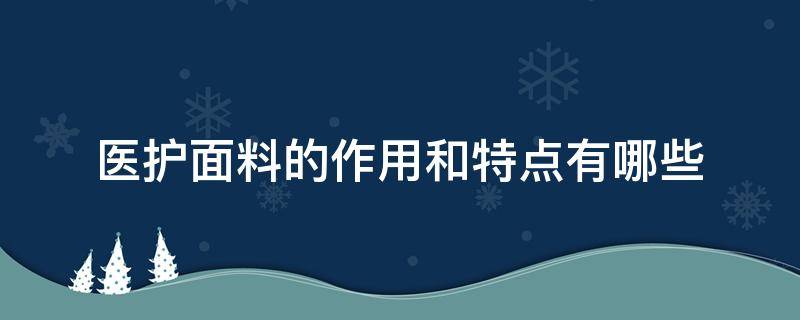 医护面料的作用和特点有哪些（医疗面料是什么面料）