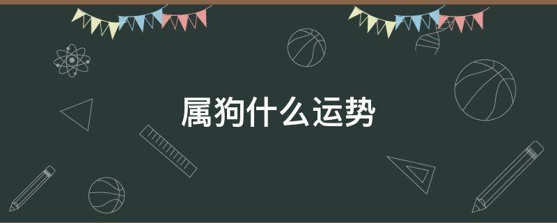 属狗什么运势 属狗的运势今年的运势