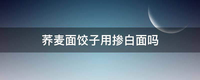 荞麦面饺子用掺白面吗（我用荞麦面和白面包饺子）