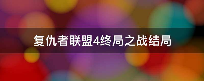 复仇者联盟4终局之战结局（复仇者联盟4终局之战 哔哩哔哩）