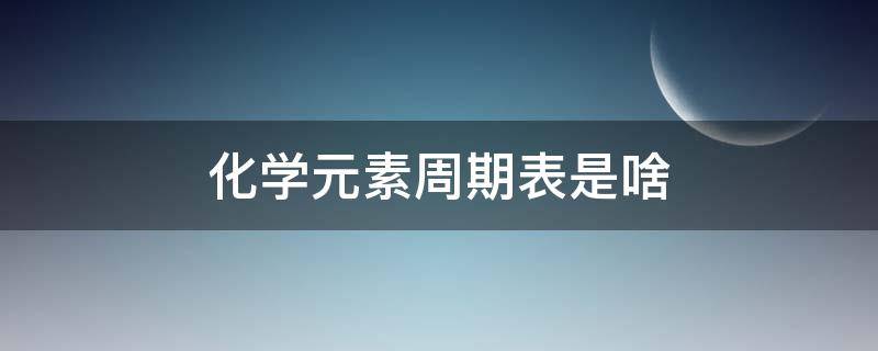 化学元素周期表是啥 化学元素周期表是什么