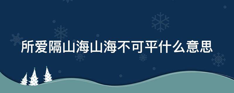 所爱隔山海山海不可平什么意思 所爱隔山海山海不可平出自哪里