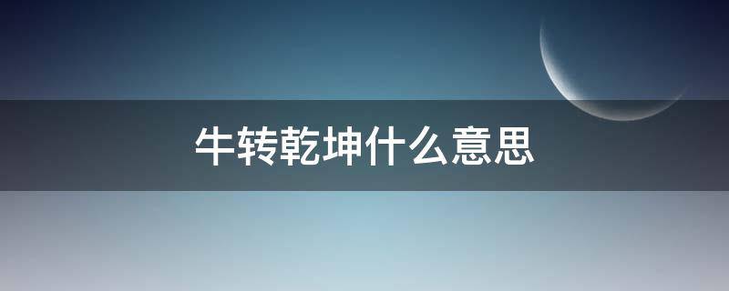 牛转乾坤什么意思 牛转乾坤什么意思是什么