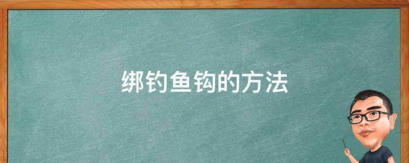 绑钓鱼钩的方法 绑钓鱼钩最简单的方法