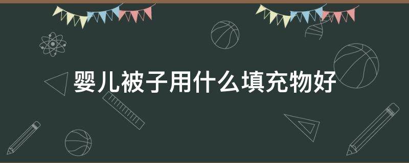 婴儿被子用什么填充物好 宝宝被子什么填充物好