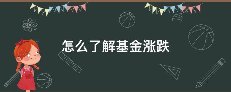 怎么了解基金涨跌（基金如何看跌和涨）