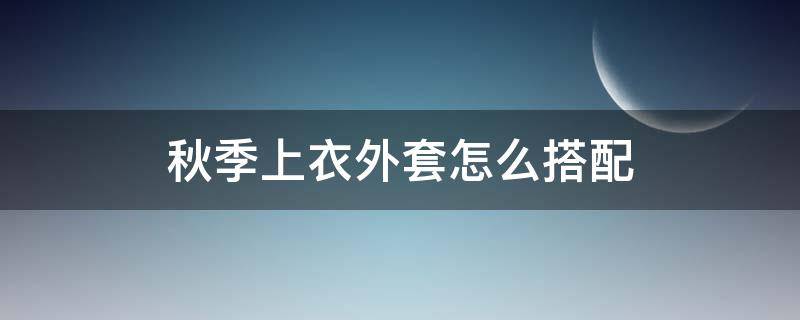 秋季上衣外套怎么搭配 秋季外套穿搭