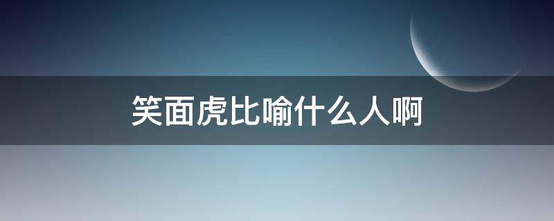 笑面虎比喻什么人啊（笑面虎常比喻什么人）