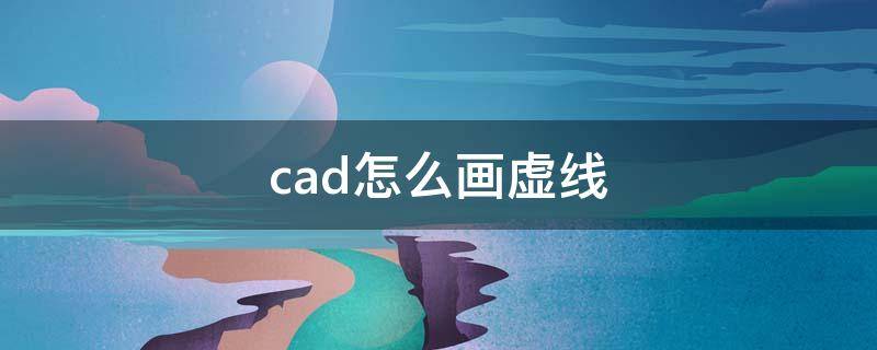 cad怎么画虚线 cad虚线间距太小显示不出来