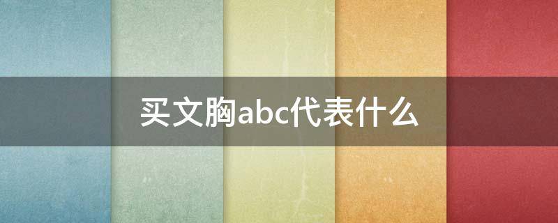 买文胸abc代表什么（女款文胸,ABC是代表什么意思）