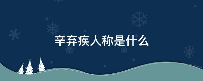 辛弃疾人称是什么 辛弃疾人称是什么?