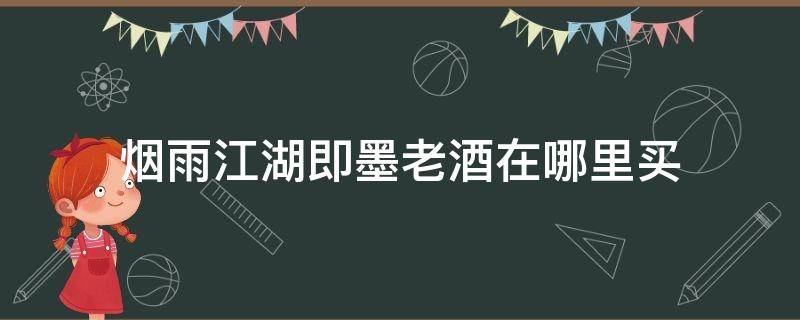 烟雨江湖即墨老酒在哪里买 烟雨江湖即墨老酒怎么买