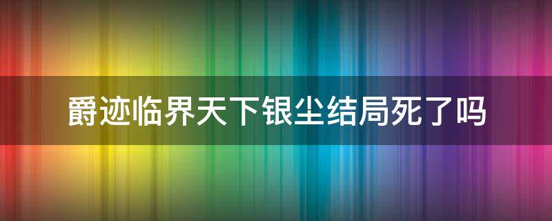 爵迹临界天下银尘结局死了吗 爵迹临界天下小说结局