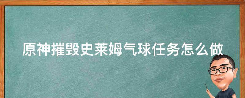 原神摧毁史莱姆气球任务怎么做 原神摧毁史莱姆气球任务怎么做啊