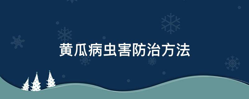 黄瓜病虫害防治方法 黄瓜病虫害及防治方法