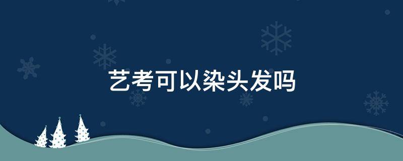 艺考可以染头发吗 舞蹈艺考可以染头发吗