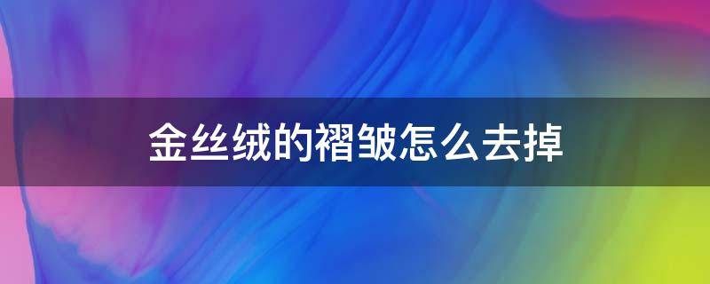 金丝绒的褶皱怎么去掉 金丝绒衣服皱了怎么弄平