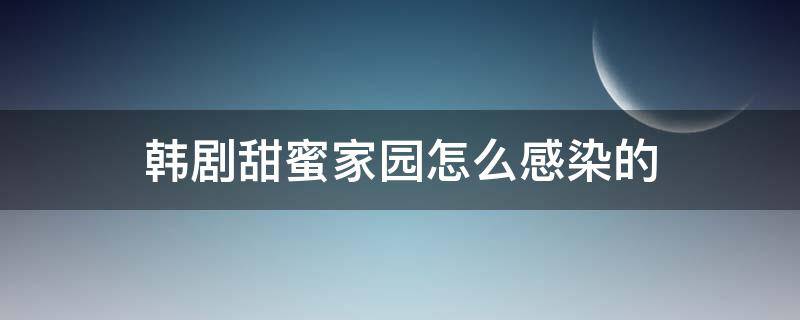 韩剧甜蜜家园怎么感染的（韩剧甜蜜家园传染源是什么）