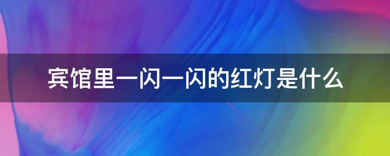 宾馆里一闪一闪的红灯是什么（宾馆里一闪一闪的红灯是什么还会变绿灯）