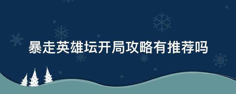 暴走英雄坛开局攻略有推荐吗（暴走英雄坛开局任务攻略）