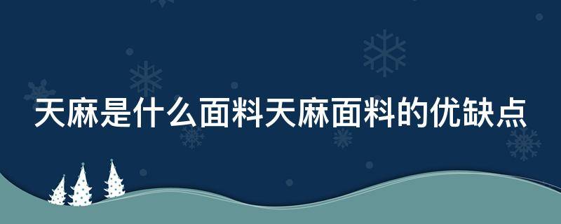 天麻是什么面料天麻面料的优缺点（天麻是啥样的）