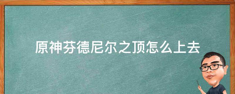 原神芬德尼尔之顶怎么上去（原神芬德尼尔之顶怎么过）