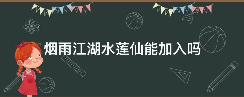 烟雨江湖水莲仙能加入吗（烟雨江湖水莲仙怎么遇到）