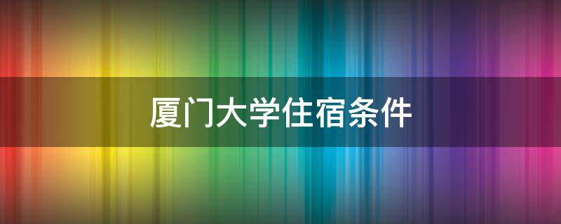 厦门大学住宿条件 厦门大学住宿条件如何