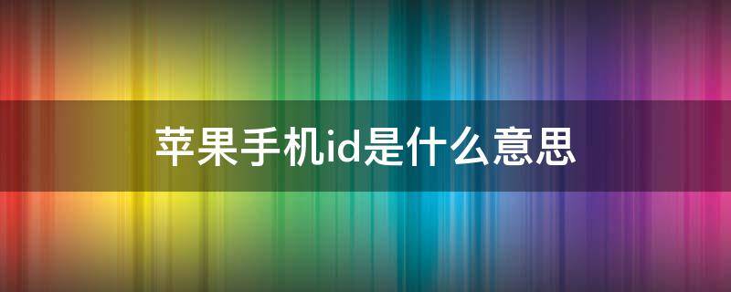 苹果手机id是什么意思（苹果手机ID是什么意思）