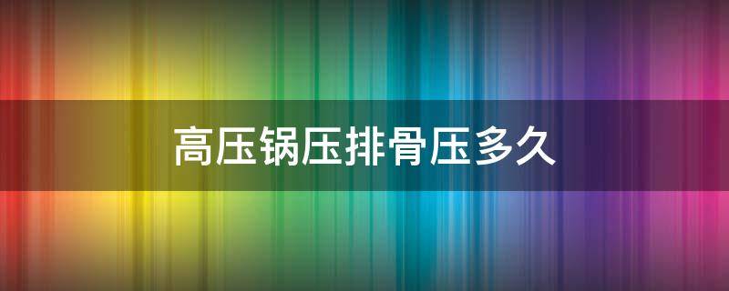 高压锅压排骨压多久（高压锅压排骨压多久才会烂）