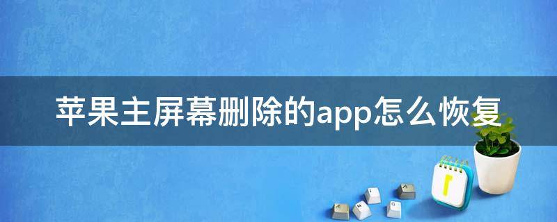 苹果主屏幕删除的app怎么恢复（苹果手机主屏幕删除了app显示后如何恢复）