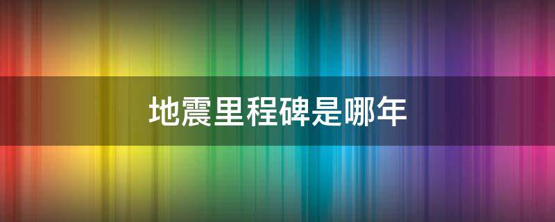 地震里程碑是哪年 被称为中国地震里程碑