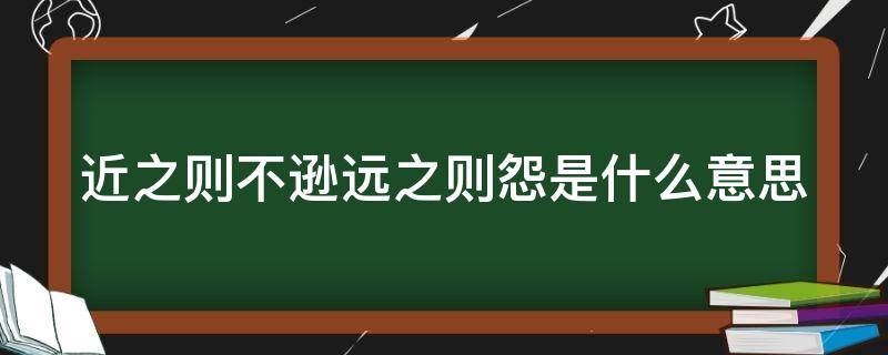 近之则不逊远之则怨是什么意思（近之则不逊远之则怨是什么意思呀）