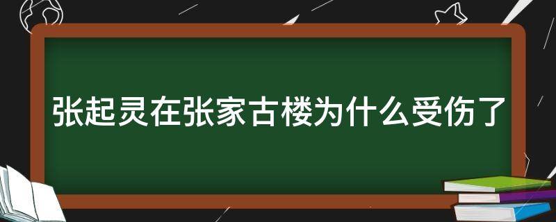 张起灵在张家古楼为什么受伤了（张起灵在张家古楼恢复记忆了吗）