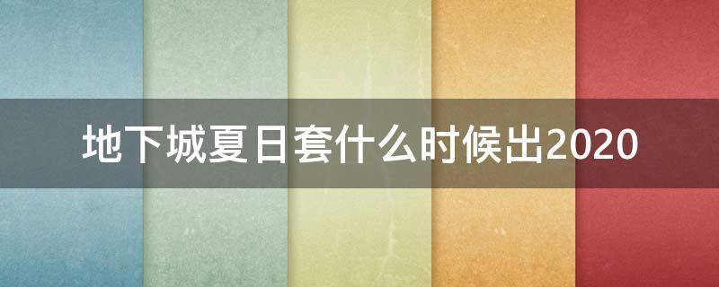 地下城夏日套什么时候出2020 地下城夏日套什么时候出2019