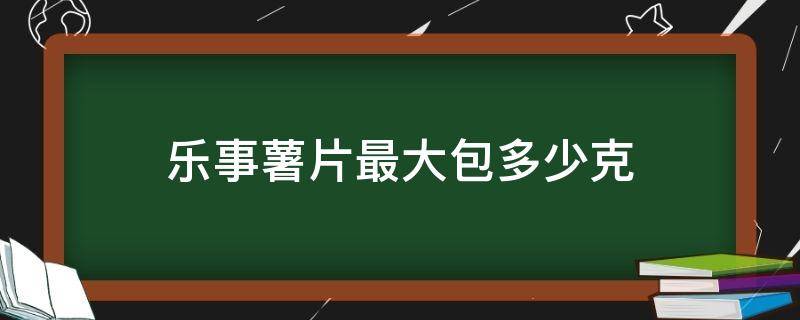 乐事薯片最大包多少克（乐事薯片最大包是多少克）