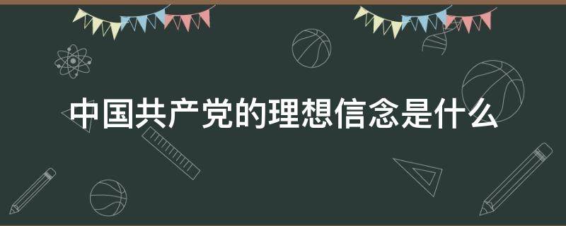 中国共产党的理想信念是什么