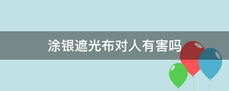 涂银遮光布对人有害吗（涂银遮光布是什么材质）